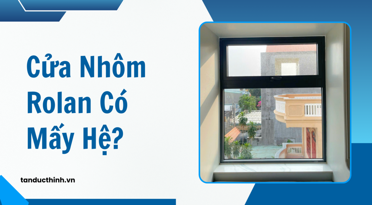 Cửa nhôm Rolan có mấy hệ? Phân biệt Rolan cao cấp và trung cấp!